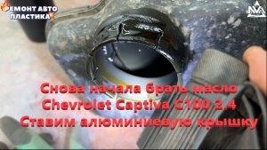 Снова начала брать масло Chevrolet Captiva С100 2.4 Ставим алюминиевую крышку