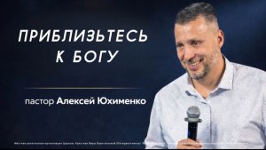 «Приблизьтесь к Богу» / пастор Алексей Юхименко