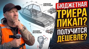 Нужно удешевить лодку ТРИЕРА!!!Секретный проект «ПИКАП»!