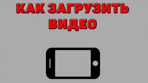 Как загрузить видео на Телефон