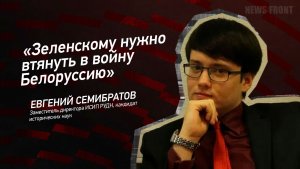 «Зеленскому нужно втянуть в войну Белоруссию» - Евгений Семибратов
