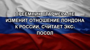 Преемник Стармера не изменит отношение Лондона к России, считает экс-посол