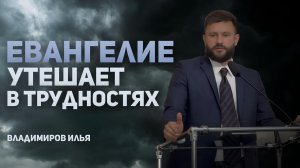 ЕВАНГЕЛЛЕ УТЕШАЕТ В ТРУДНОСТЯХ Христианская проповедь | Илья Владимиров | Церковь Новая Жизнь Казань
