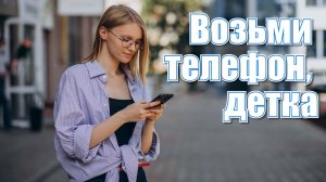 Возьми телефон, детка