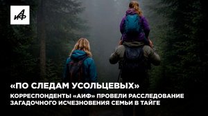 «По следам Усольцевых». «АиФ» провел расследование загадочного исчезновения семьи в тайге