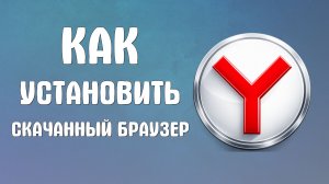 Как установить скачанный яндекс браузер