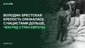 Володин: Брестская крепость сражалась с нацистами дольше, чем ряд стран Европы