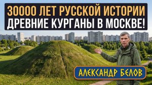 Московские курганы - 30.000 русской истории! Александр Белов