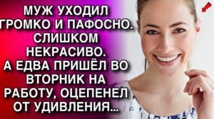 МУЖ УХОДИЛ ГРОМКО И ПАФОСНО. СЛИШКОМ НЕКРАСИВО.А ЕДВА ПРИШЁЛ ВО ВТОРНИК НА РАБОТУ, ОЦЕПЕНЕЛ!