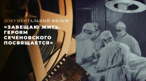 «Завещаю жить. Героям Сеченовского посвящается». Документальный фильм