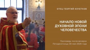 Начало новой духовной эпохи человечества |30.05.2026| Священник Георгий Кочетков