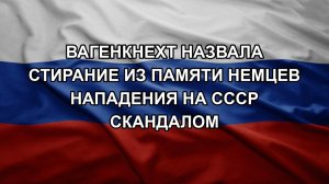 Вагенкнехт назвала стирание из памяти немцев нападения на СССР скандалом