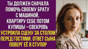 Ты должен сначала помочь своему брату с машиной, квартиру себе потом купишь –свекровь устроила сцену