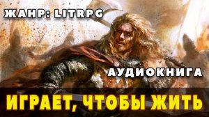 Аудиокнига LITRPG: ИГРАЕТ, ЧТОБЫ ЖИТЬ