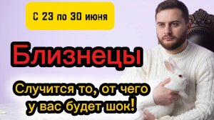 Близнецы - 23-30 июня. Таро. Случится то, от чего у вас будет шок!
