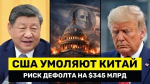 США ВЫНУЖДЕНЫ Снова Просить Китай на Фоне Угрозы Дефолта на $345 Млрд