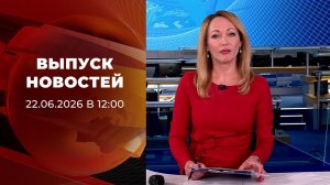 Выпуск новостей в 12:00 от 22.06.2026