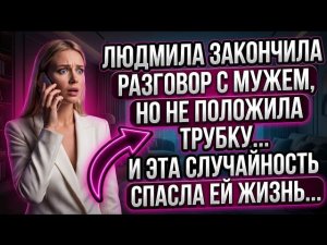 Людмила закончила разговор с мужем, но не положила трубку, и эта случайность спасла ей жизнь…