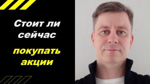 Стоит ли покупать акции сейчас?