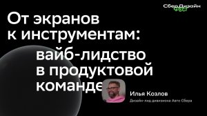 От экранов к инструментам: вайб-лидство в продуктовой команде - Илья Козлов | Сбер