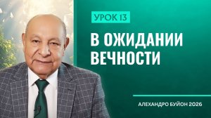 “В ожидании вечности” Урок 13 Субботняя школа с Алехандро Буйоном