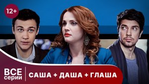Саша + Даша + Глаша. Все серии с 1 по 4. Комедийная мелодрама. Смотреть онлайн в хорошем качестве