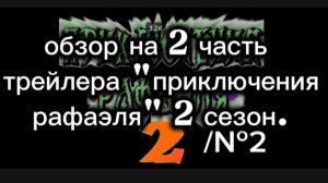 эээм...ну ладно, ещё 1 обзор на 2 часть трейлера   «приключения Рафаэля„ 2 сезон.