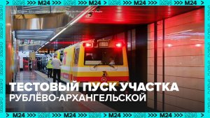 На первом участке Рублёво-Архангельской линии прошёл технический пуск - Москва 24