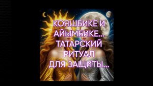 КОЯШБИКЕ И АЙЫМБИКЕ...ТАТАРСКИЙ РИТУАЛ ДЛЯ ЗАЩИТЫ...ДЛЯ ВСЕХ...
