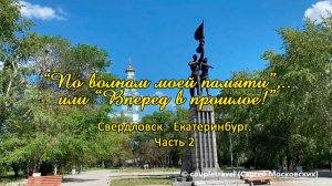 «По волнам моей памяти»,.. или «Вперед в прошлое!». Часть 2. Екатеринбург - Свердловск. Июнь 2021 г.
