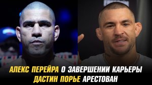 Алекс Перейра о завершении карьеры / Дастин Порье арестован