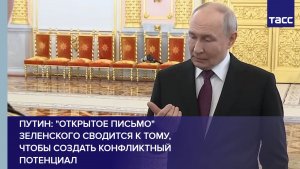 Путин: «открытое письмо» Зеленского сводится к тому, чтобы создать конфликтный потенциал