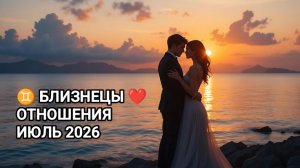 ♊ БЛИЗНЕЦЫ ❤️ ОТНОШЕНИЯ ИЮЛЬ 2026