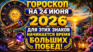 Гороскоп на 24 июня 2026 🔥 Для этих знаков начинается время больших побед!