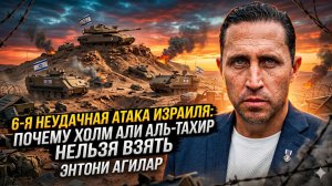 💥Энтони Агилар | Шестой провал Израиля:  почему холм Аль-Тахир неприступен