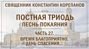 Часть 27 цикла «Постная Триодь - песнь покаяния» | о. Константин Корепанов (07.06.2026)