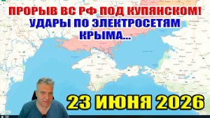 Удары по электросетям Крыма. Прорыв под Купянском ВС РФ! 23 июня 2026