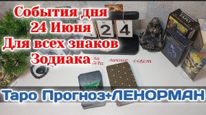 События дня 24.06.26 Для всех знаков Зодиака/Таро Прогноз+ЛЕНОРМАН/Карты ТАРО