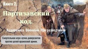 Аудиокнига «Партизанский код» Книга 2. Военный. Про разведчиков.