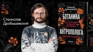 Дробышевский. Цветочки-ягодки. Как растения создали человека