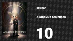 Академия вампиров 10 серия «Восхождение» (сериал, 2022)