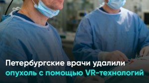 Петербургские врачи удалили опухоль с помощью VR-технологий