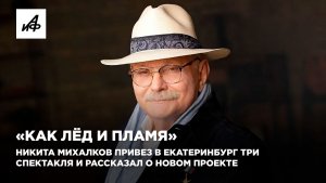 «Как лёд и пламя». Никита Михалков привез в Екатеринбург три спектакля и рассказал о новом проекте