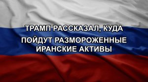 Трамп рассказал, куда пойдут размороженные иранские активы