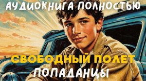 АУДИОКНИГА ПОЛНОСТЬЮ: СВОБОДНЫЙ ПОЛЕТ/ ПОПАДАНЦЫ