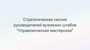 Стратегическая сессия руководителей вузовских штабов «Управленческая мастерская»