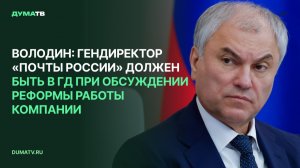 Володин: гендиректор «Почты России» должен быть в ГД при обсуждении реформы работы компании