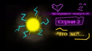 Эксперимент номер 6.18 (Серия 2.) -Что за?!...