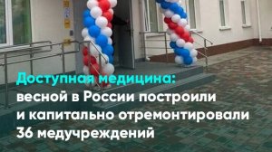Доступная медицина: весной в России построили и капитально отремонтировали 36 медучреждений