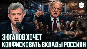 ЗЮГАНОВ ХОЧЕТ КОНФИСКОВАТЬ ВКЛАДЫ РОССИЯН
